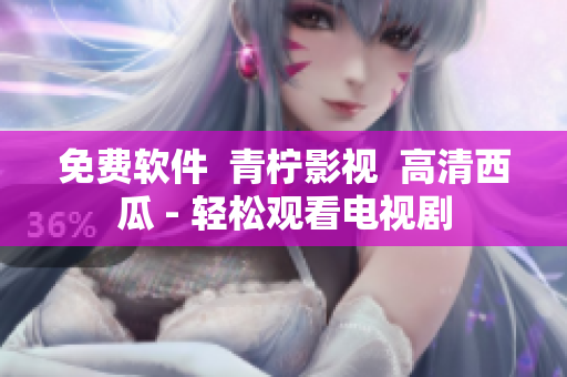 免费软件  青柠影视  高清西瓜 - 轻松观看电视剧