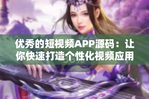 优秀的短视频APP源码：让你快速打造个性化视频应用