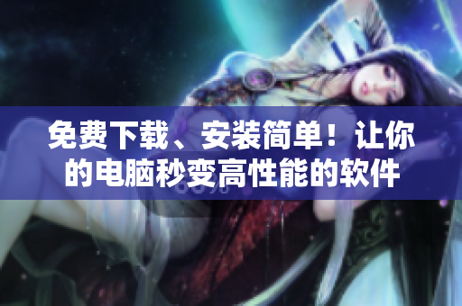 免费下载、安装简单！让你的电脑秒变高性能的软件