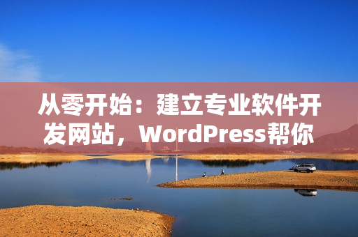 从零开始：建立专业软件开发网站，WordPress帮你搞定