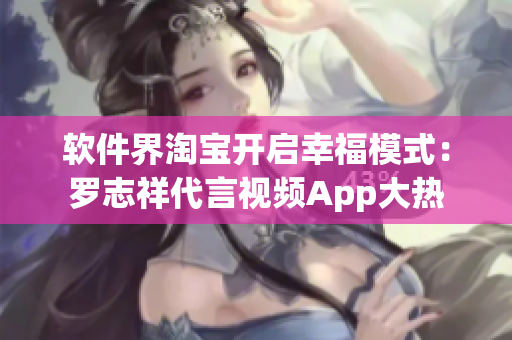 软件界淘宝开启幸福模式：罗志祥代言视频App大热