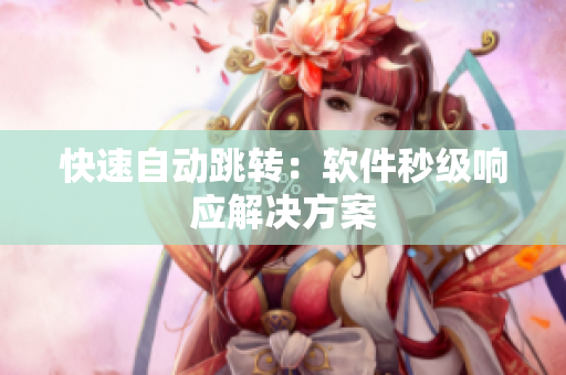 快速自动跳转：软件秒级响应解决方案