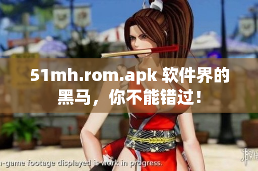 51mh.rom.apk 软件界的黑马，你不能错过！