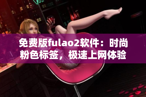 免费版fulao2软件：时尚粉色标签，极速上网体验