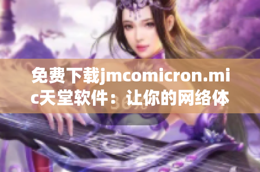 免费下载jmcomicron.mic天堂软件：让你的网络体验更顺畅