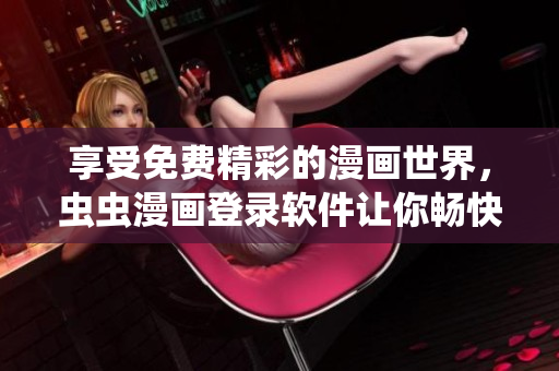 享受免费精彩的漫画世界，虫虫漫画登录软件让你畅快阅读！