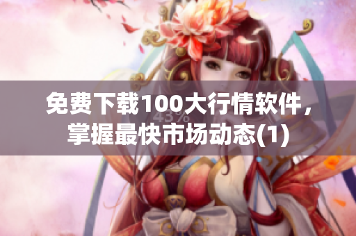 免费下载100大行情软件，掌握最快市场动态(1)