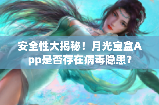 安全性大揭秘！月光宝盒App是否存在病毒隐患？