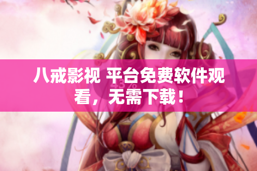 八戒影视 平台免费软件观看，无需下载！
