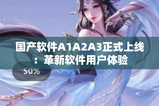国产软件A1A2A3正式上线：革新软件用户体验