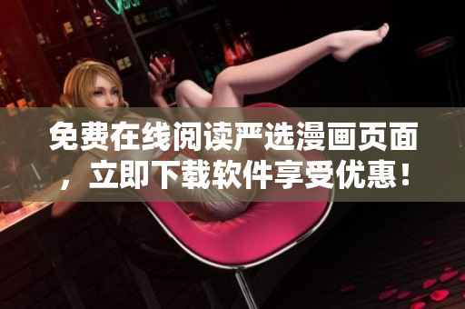 免费在线阅读严选漫画页面，立即下载软件享受优惠！