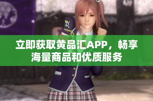 立即获取黄品汇APP，畅享海量商品和优质服务