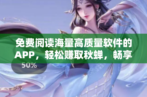 免费阅读海量高质量软件的APP，轻松赚取秋蝉，畅享网络世界。