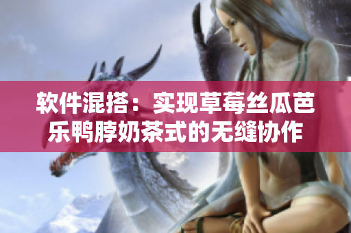 软件混搭：实现草莓丝瓜芭乐鸭脖奶茶式的无缝协作