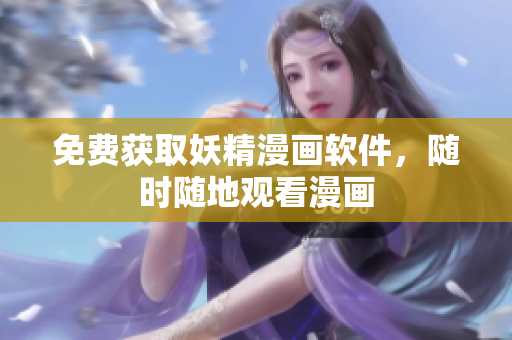 免费获取妖精漫画软件，随时随地观看漫画