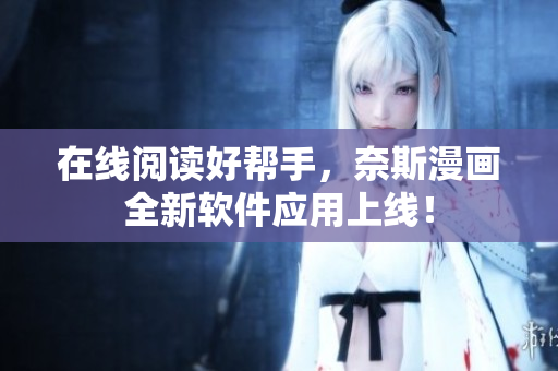在线阅读好帮手，奈斯漫画全新软件应用上线！