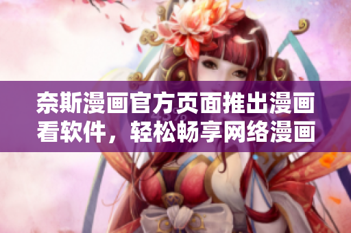 奈斯漫画官方页面推出漫画看软件，轻松畅享网络漫画！