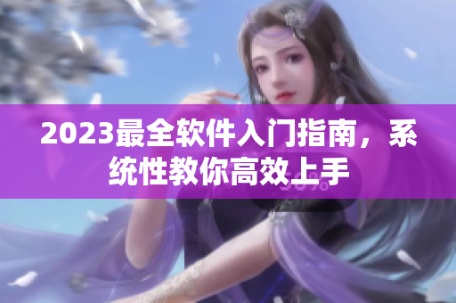 2023最全软件入门指南，系统性教你高效上手