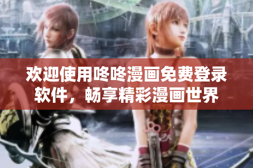 欢迎使用咚咚漫画免费登录软件，畅享精彩漫画世界
