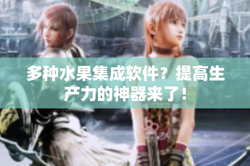多种水果集成软件？提高生产力的神器来了！