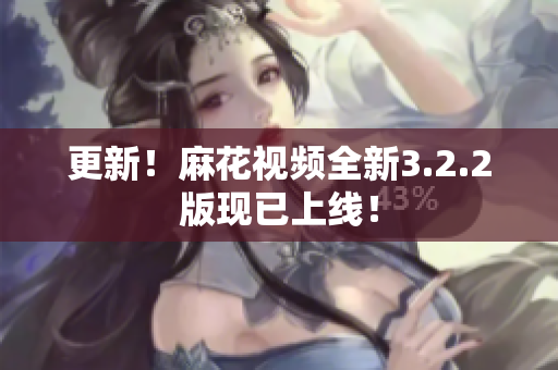 更新！麻花视频全新3.2.2版现已上线！