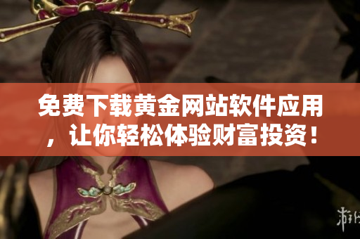 免费下载黄金网站软件应用，让你轻松体验财富投资！