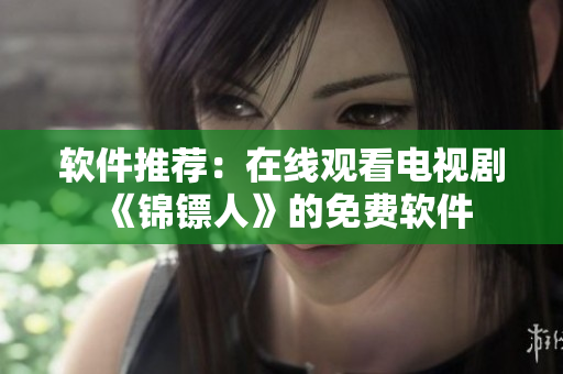 软件推荐：在线观看电视剧《锦镖人》的免费软件