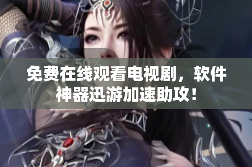 免费在线观看电视剧，软件神器迅游加速助攻！
