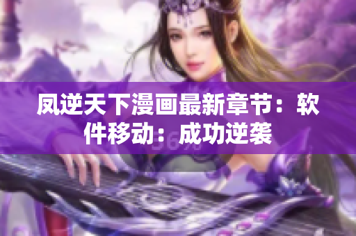 凤逆天下漫画最新章节：软件移动：成功逆袭