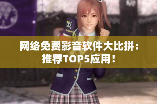 网络免费影音软件大比拼：推荐TOP5应用！