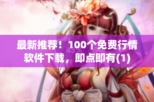最新推荐！100个免费行情软件下载，即点即有(1)