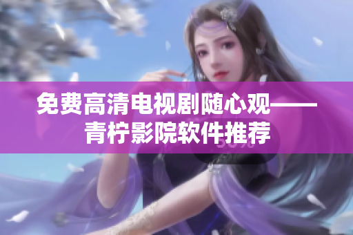 免费高清电视剧随心观——青柠影院软件推荐