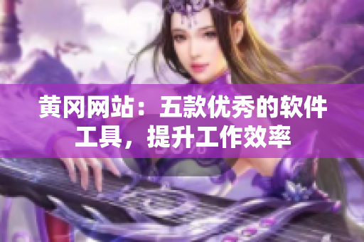 黄冈网站：五款优秀的软件工具，提升工作效率