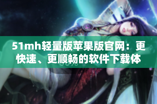 51mh轻量版苹果版官网：更快速、更顺畅的软件下载体验