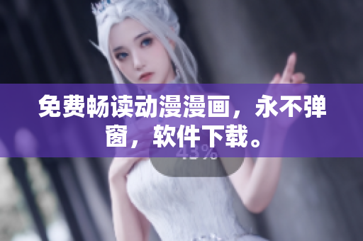 免费畅读动漫漫画，永不弹窗，软件下载。