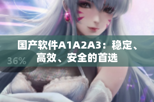 国产软件A1A2A3：稳定、高效、安全的首选