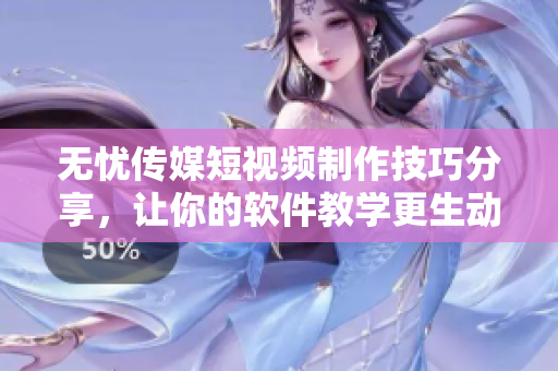 无忧传媒短视频制作技巧分享，让你的软件教学更生动！