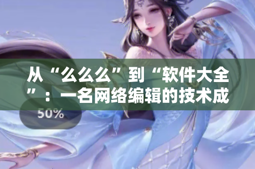 从“么么么”到“软件大全”：一名网络编辑的技术成长记录