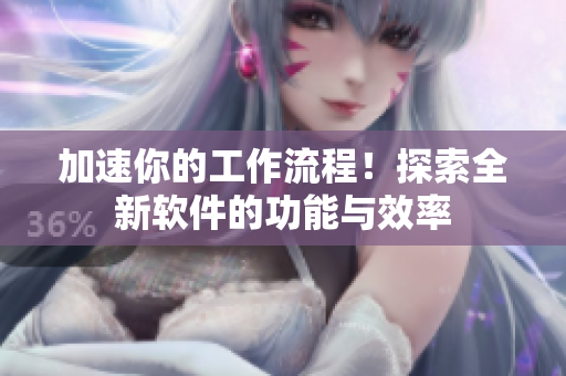 加速你的工作流程！探索全新软件的功能与效率