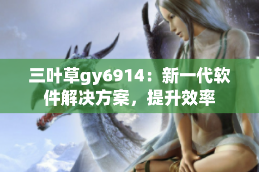 三叶草gy6914：新一代软件解决方案，提升效率