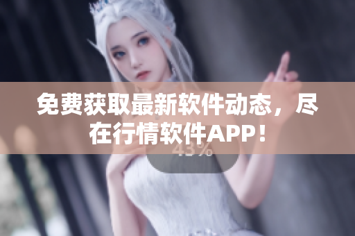 免费获取最新软件动态，尽在行情软件APP！