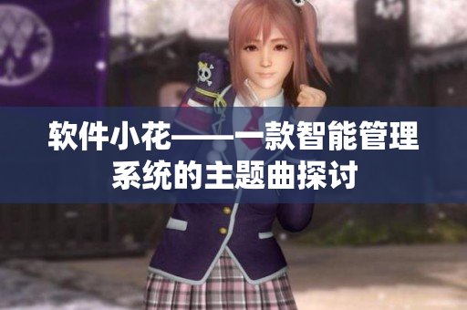 软件小花——一款智能管理系统的主题曲探讨