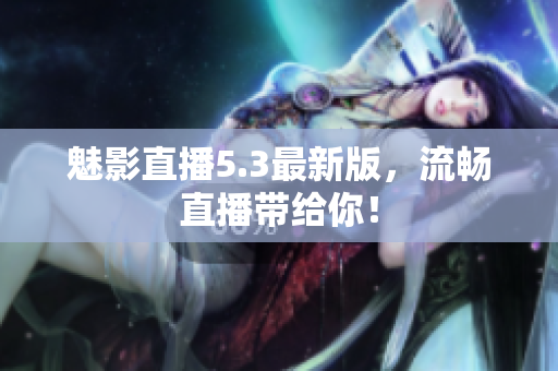 魅影直播5.3最新版，流畅直播带给你！