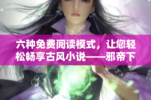 六种免费阅读模式，让您轻松畅享古风小说——邪帝下拉式软件