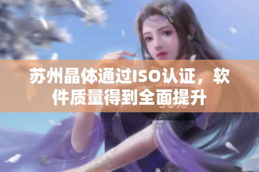 苏州晶体通过ISO认证，软件质量得到全面提升