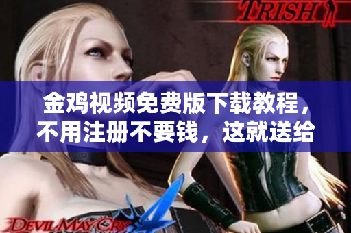 金鸡视频免费版下载教程，不用注册不要钱，这就送给你
