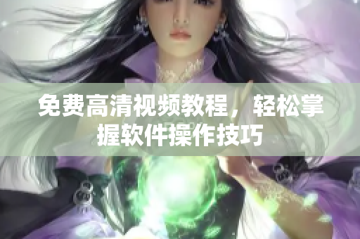 免费高清视频教程，轻松掌握软件操作技巧