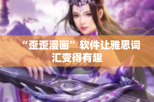 “歪歪漫画”软件让雅思词汇变得有趣