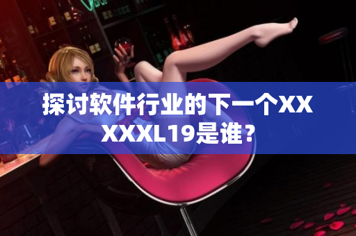 探讨软件行业的下一个XXXXXL19是谁？