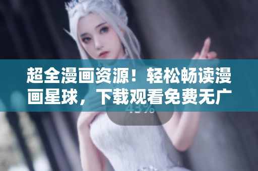 超全漫画资源！轻松畅读漫画星球，下载观看免费无广告软件推荐